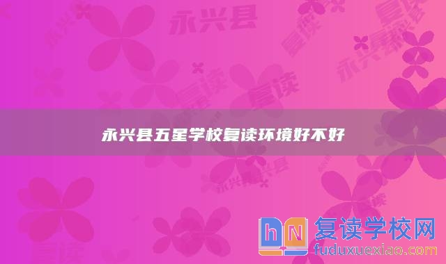 永興縣五星學校復讀環(huán)境好不好