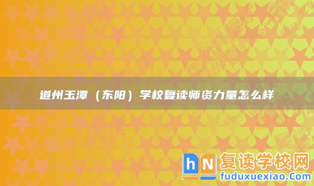 永州市道縣道州玉潭（東陽(yáng)）學(xué)校復(fù)讀師資力量怎么樣