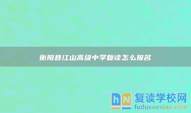 衡陽(yáng)縣江山高級(jí)中學(xué)復(fù)讀怎么報(bào)名