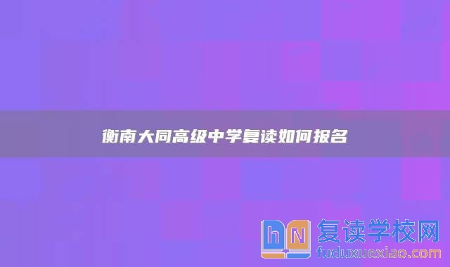 衡南大同高級中學(xué)復(fù)讀如何報名
