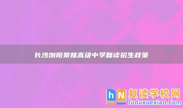 長沙瀏陽景雅高級中學復讀招生政策