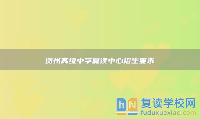衡州高級(jí)中學(xué)復(fù)讀中心招生要求