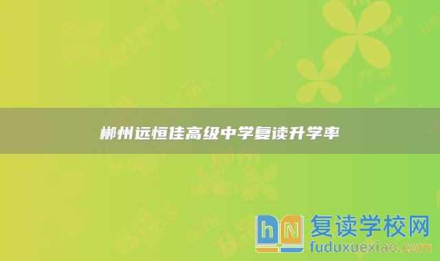 郴州遠(yuǎn)恒佳高級(jí)中學(xué)復(fù)讀升學(xué)率