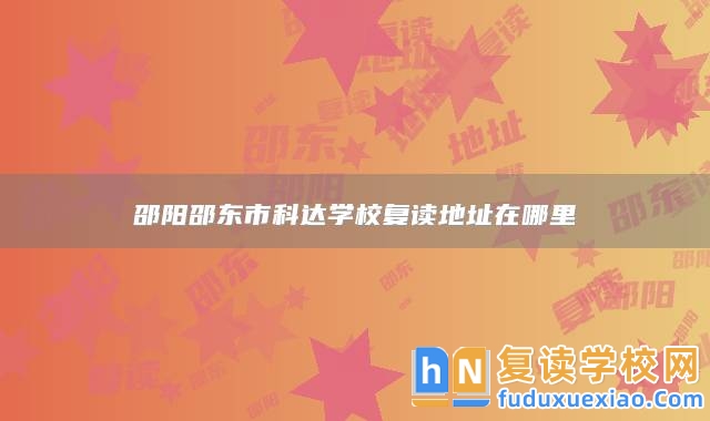 邵陽邵東市科達(dá)學(xué)校復(fù)讀地址在哪里