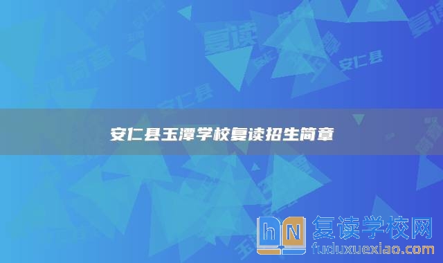 安仁縣玉潭學(xué)校復(fù)讀招生簡章