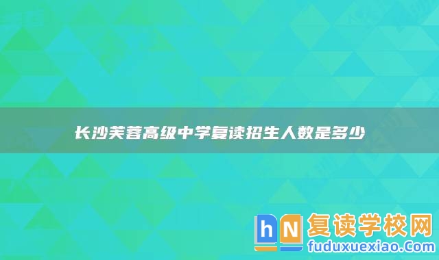 長沙芙蓉高級(jí)中學(xué)復(fù)讀招生人數(shù)是多少