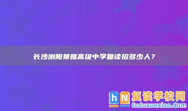 長沙瀏陽景雅高級中學(xué)復(fù)讀招多少人？