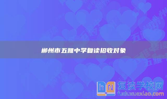郴州市五雅中學復(fù)讀招收對象