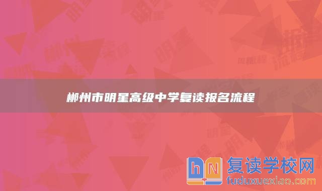 郴州市明星高級(jí)中學(xué)復(fù)讀報(bào)名流程