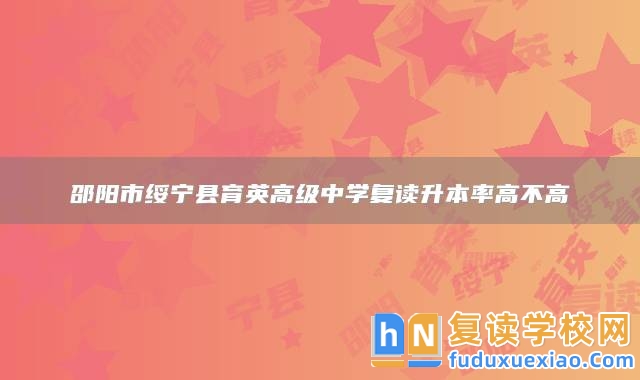 邵陽市綏寧縣育英高級中學(xué)復(fù)讀升本率高不高