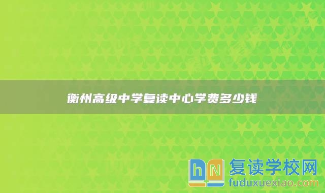 衡州高級中學復讀中心學費多少錢