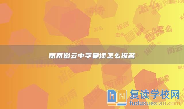衡南衡云中學(xué)復(fù)讀怎么報(bào)名
