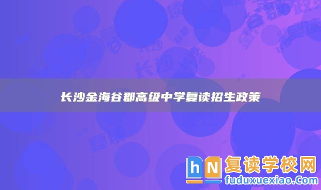 長沙金海谷郡高級中學(xué)復(fù)讀招生政策