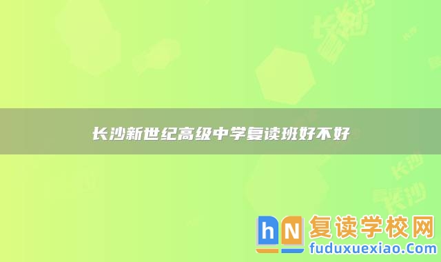 長沙新世紀高級中學(xué)復(fù)讀班好不好