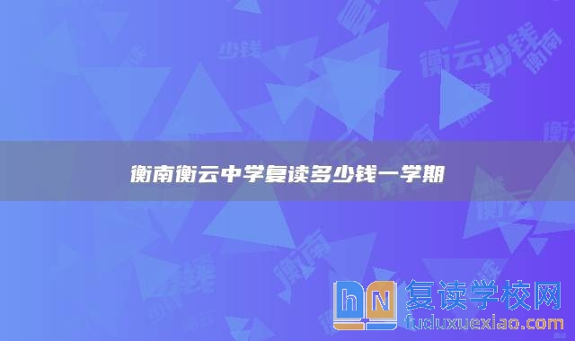 衡南衡云中學(xué)復(fù)讀多少錢(qián)一學(xué)期
