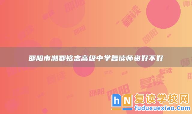 邵陽市湘郡銘志高級中學(xué)復(fù)讀師資好不好