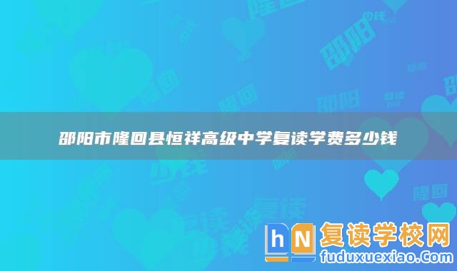 邵陽市隆回縣恒祥高級中學復讀學費多少錢