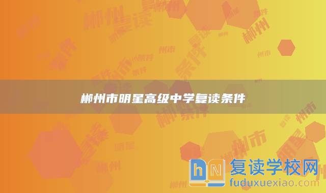 郴州市明星高級中學(xué)復(fù)讀條件