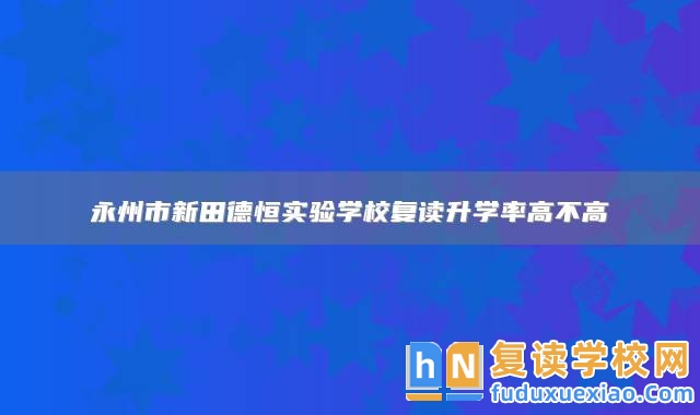 永州市新田德恒實驗學校復讀升學率高不高