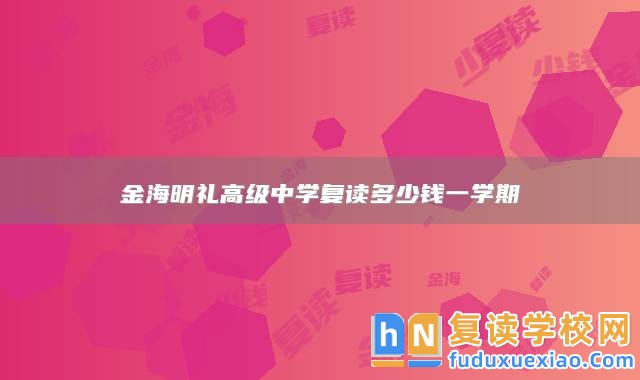 永州市江永縣金海明禮高級(jí)中學(xué)復(fù)讀多少錢一學(xué)期