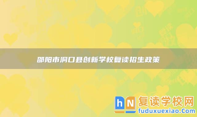 邵陽市洞口縣創(chuàng)新學(xué)校復(fù)讀招生政策