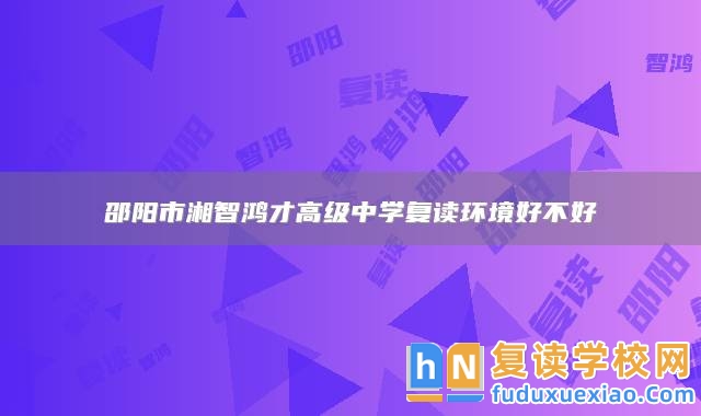 邵陽市湘智鴻才高級中學(xué)復(fù)讀環(huán)境好不好