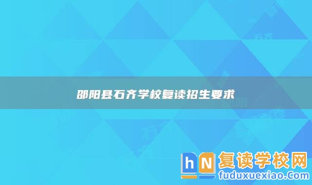 邵陽縣石齊學(xué)校復(fù)讀招生要求