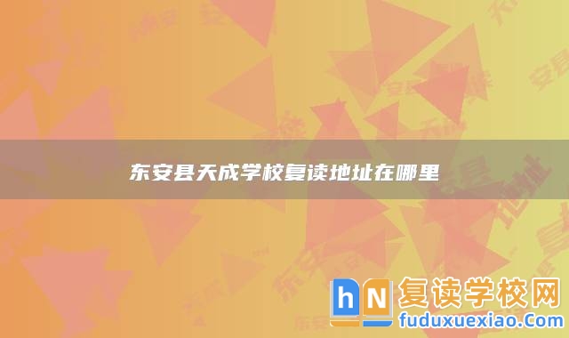 東安縣天成學(xué)校復(fù)讀地址在哪里