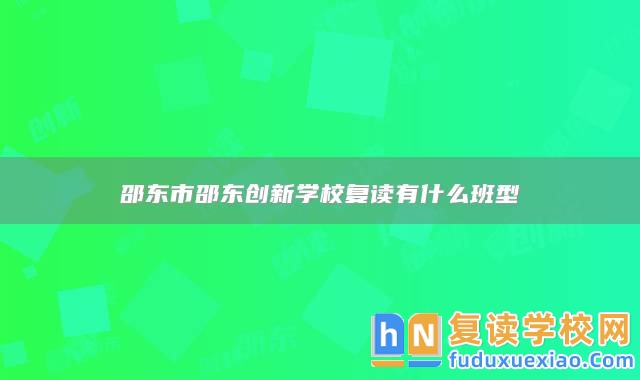 邵東市邵東創(chuàng)新學校復(fù)讀有什么班型