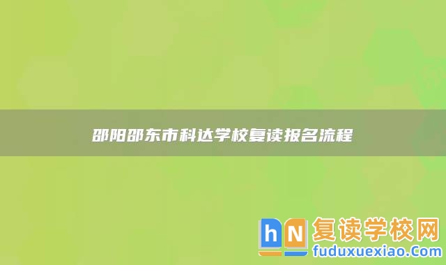 邵陽邵東市科達學校復讀報名流程