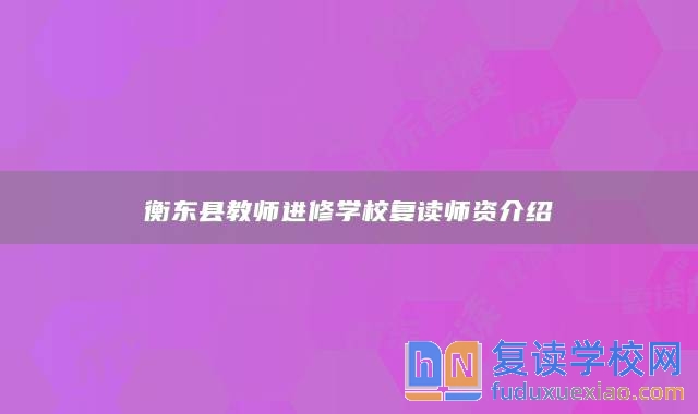 衡東縣教師進修學(xué)校復(fù)讀師資介紹