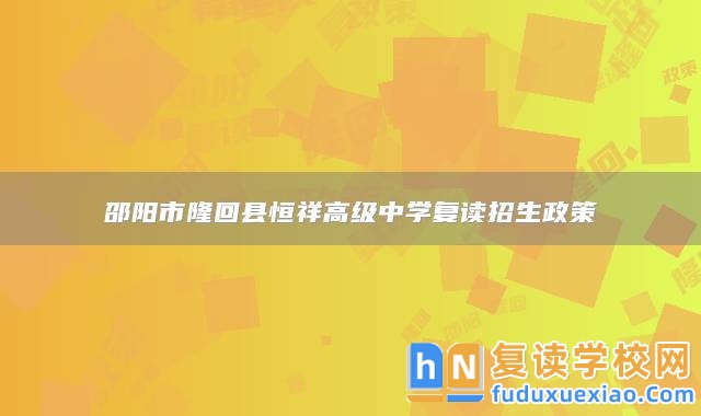 邵陽市隆回縣恒祥高級中學復讀招生政策