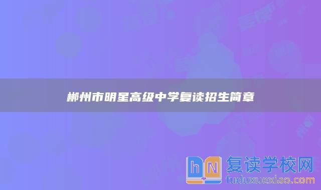 郴州市明星高級中學(xué)復(fù)讀招生簡章
