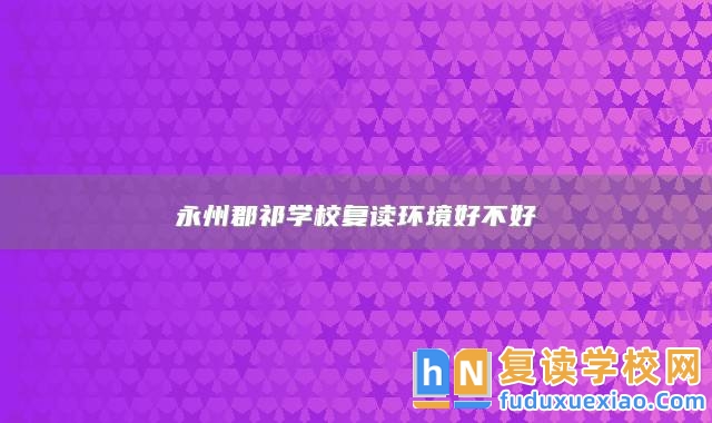 永州郡祁學(xué)校復(fù)讀環(huán)境好不好