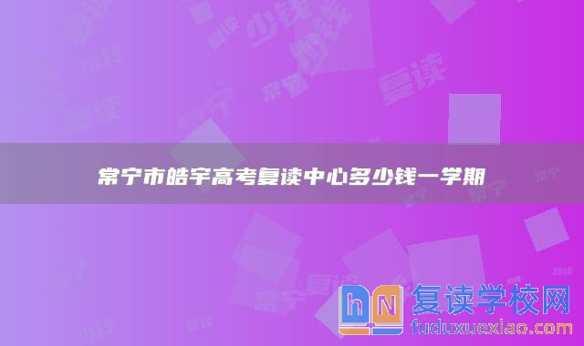 常寧市皓宇高考復讀中心多少錢一學期
