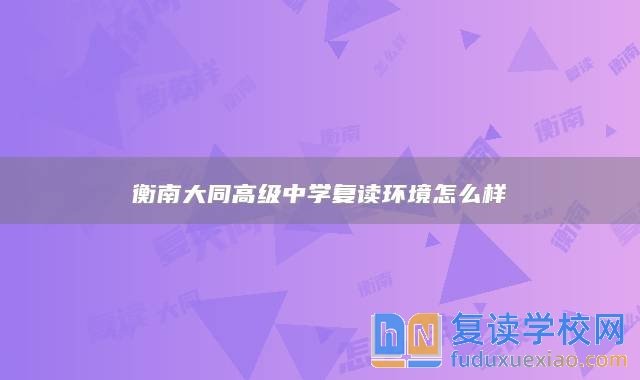 衡南大同高級中學(xué)復(fù)讀環(huán)境怎么樣