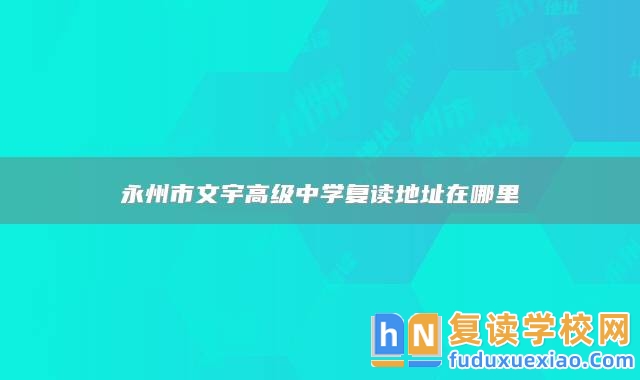 永州市文宇高級(jí)中學(xué)復(fù)讀地址在哪里