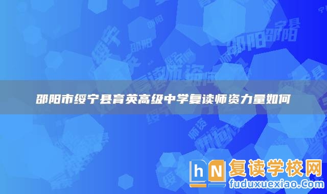 邵陽市綏寧縣育英高級(jí)中學(xué)復(fù)讀師資力量如何
