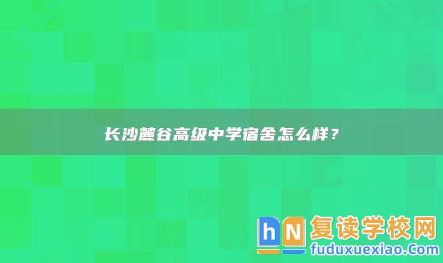 長沙麓谷高級中學宿舍怎么樣？