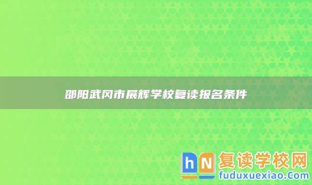 邵陽(yáng)武岡市展輝學(xué)校復(fù)讀報(bào)名條件