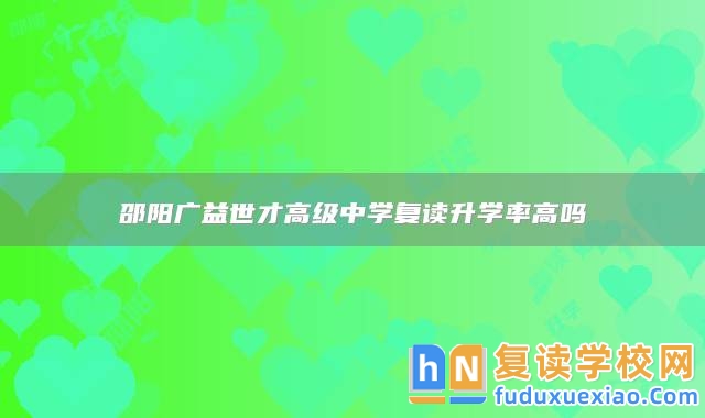邵陽(yáng)廣益世才高級(jí)中學(xué)復(fù)讀升學(xué)率高嗎
