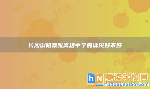 長沙瀏陽景雅高級中學復讀班好不好