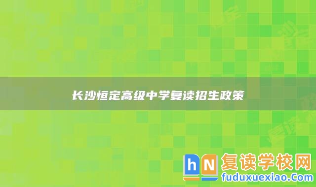 長沙恒定高級中學(xué)復(fù)讀招生政策