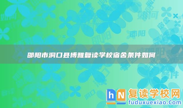 邵陽(yáng)市洞口縣博雅復(fù)讀學(xué)校宿舍條件如何