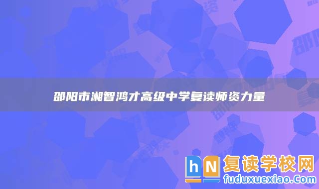 邵陽市湘智鴻才高級中學(xué)復(fù)讀師資力量