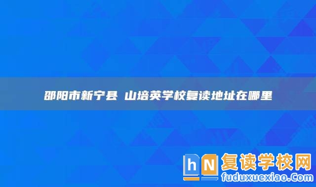 邵陽市新寧縣崀山培英學(xué)校復(fù)讀地址在哪里