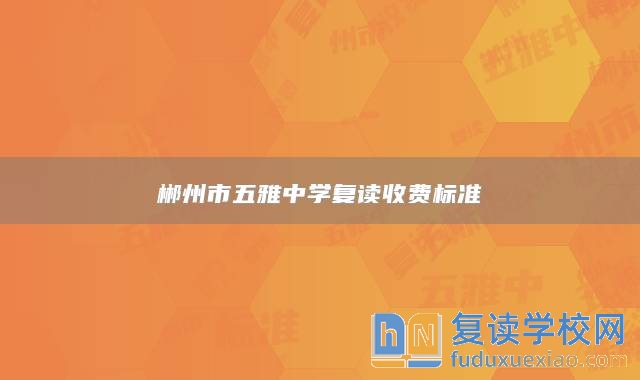 郴州市五雅中學(xué)復(fù)讀收費(fèi)標(biāo)準(zhǔn)