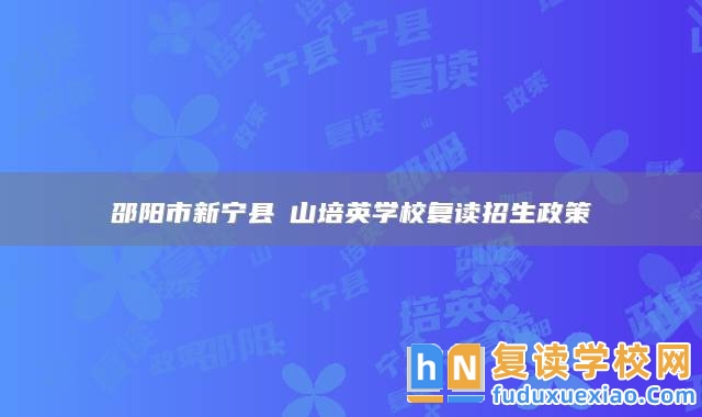 邵陽市新寧縣崀山培英學(xué)校復(fù)讀招生政策
