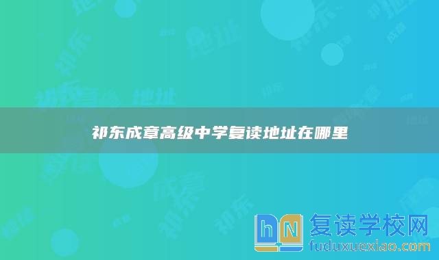 祁東成章高級中學(xué)復(fù)讀地址在哪里