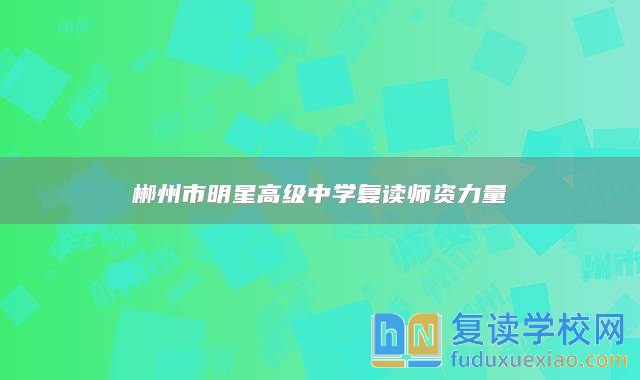 郴州市明星高級(jí)中學(xué)復(fù)讀師資力量